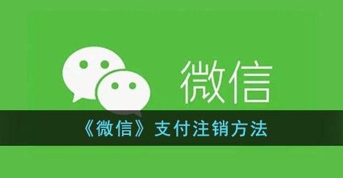 微信支付怎么注销-微信支付注销方法