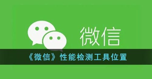 微信性能检测工具怎么没了-微信性能检测工具在哪里