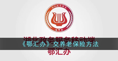 鄂汇办怎么交养老保险缴费-鄂汇办交养老保险方法