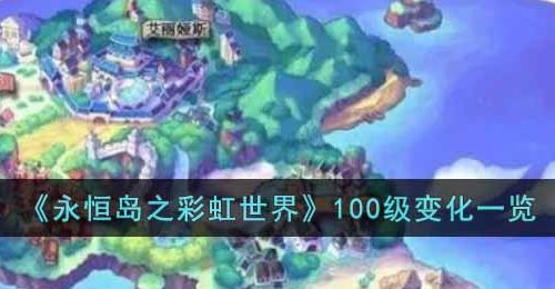 永恒岛之彩虹世界100级有什么变化-100级变化一览