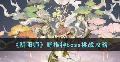 阴阳师野椎神boss怎么打-野椎神boss挑战攻略