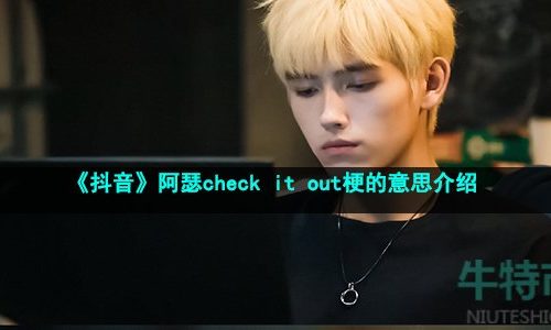 抖音陈飞宇checkitout是什么梗-阿瑟check it out梗的意思介绍