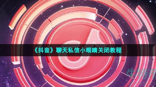 抖音聊天出现小眼睛怎么关闭-聊天私信小眼睛关闭教程