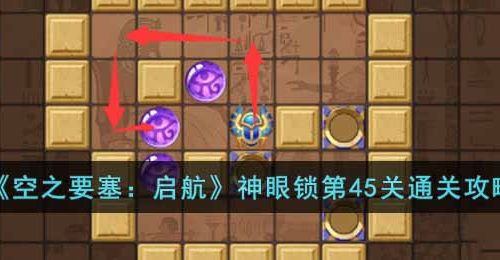 空之要塞启航神眼锁第45关怎么过-神眼锁第45关通关攻略