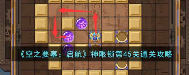 《空之要塞：启航》神眼锁第45关通关攻略