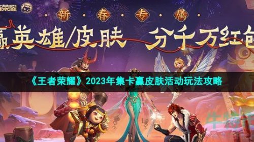 王者荣耀2023集卡赢皮肤活动怎么玩-2023年集卡赢皮肤活动玩法攻略