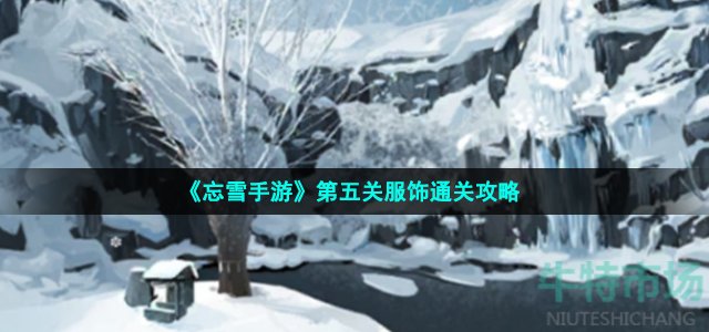 《忘雪手游》第五关服饰通关攻略