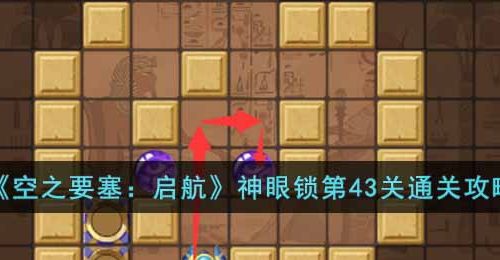 空之要塞启航神眼锁第43关怎么过-神眼锁第43关通关攻略