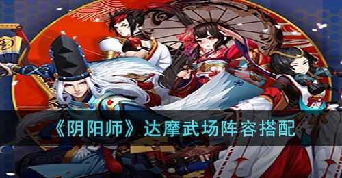 阴阳师达摩武场阵容怎么搭配-阴阳师达摩武场阵容搭配