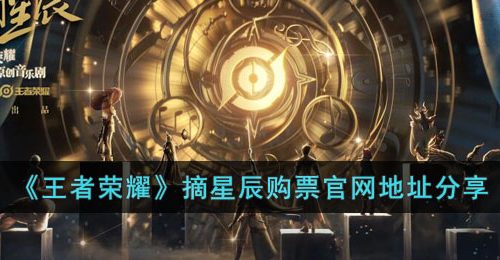 王者荣耀摘星辰音乐剧在哪买票-摘星辰购票官网地址分享