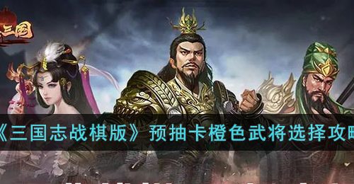 三国志战棋版预抽卡橙卡怎么选-预抽卡橙卡选择攻略