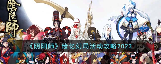 《阴阳师》绘忆幻局活动攻略2023