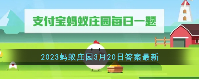 《支付宝》2023蚂蚁庄园3月20日答案最新