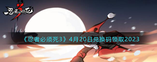 《忍者必须死3》4月20日兑换码领取2023