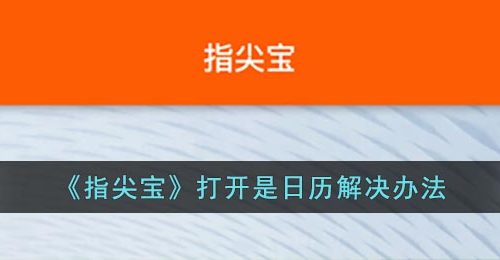 指尖宝为什么打开是日历-指尖宝打开怎么是日历不是追剧