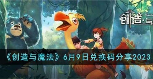 创造与魔法6月9日兑换码怎么领取-6月9日兑换码分享2023