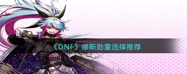 《DNF》缪斯勋章选择推荐