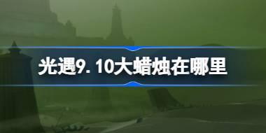 光遇9月10日大蜡烛位置及获取攻略