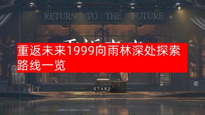 重返未来1999：向雨林深处探索路线一览