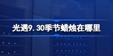 光遇9.30季节蜡烛位置及获取方法